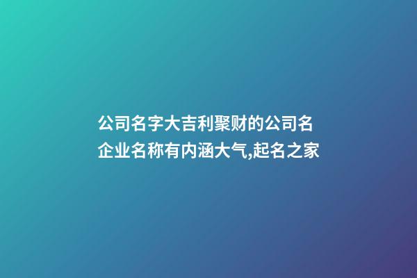公司名字大吉利聚财的公司名 企业名称有内涵大气,起名之家-第1张-公司起名-玄机派